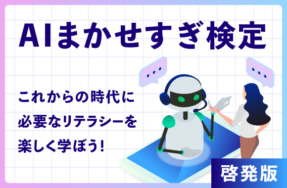 AIまかせすぎ検定-これからの時代に必要なリテラシーを楽しく学ぼう！-